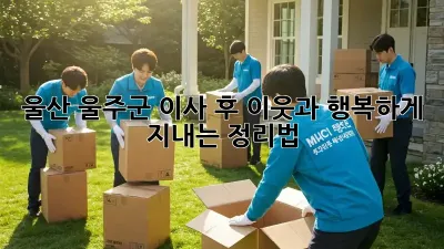 울산 울주군 이사 후, 이웃과 행복하게 지내는 정리법!
