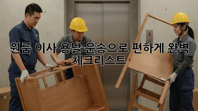 원룸 이사, 용달 운송으로 편하게! 완벽 체크리스트